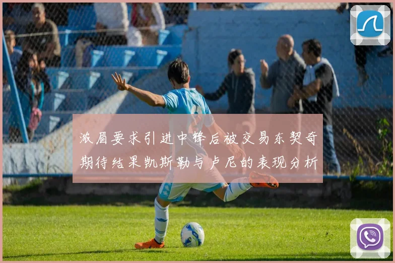 浓眉要求引进中锋后被交易东契奇期待结果凯斯勒与卢尼的表现分析