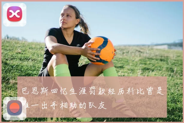 巴恩斯回忆生涯罚款经历科比曾是唯一出手相助的队友