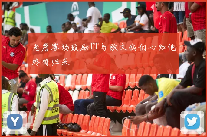 老詹赛场鼓励TT与欧文我们心知他终将归来