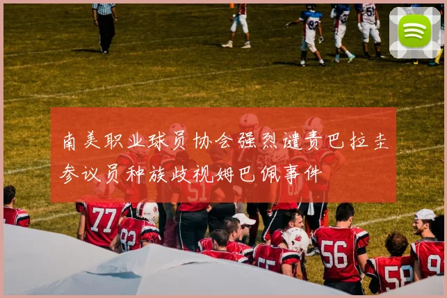 南美职业球员协会强烈谴责巴拉圭参议员种族歧视姆巴佩事件